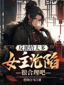 反派给太多,女主沦陷很合理吧！