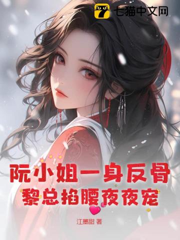 阮小姐一身反骨,黎总掐腰夜夜宠