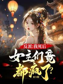 反派：我死后,女主们竟都疯了？