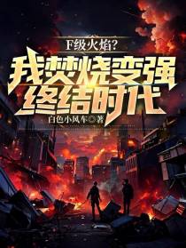 F级火焰？我焚烧变强,终结时代