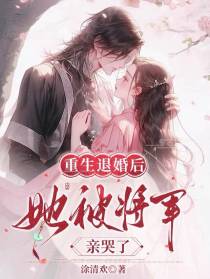 重生退婚后,她被将军亲哭了