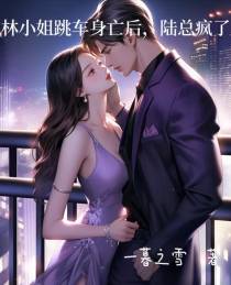 林小姐跳车身亡后,陆总疯了