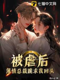被虐后，薄情总裁跪求我回头