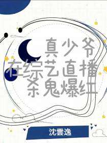 真少爷综艺直播杀鬼爆红