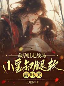 藏孕肚赴战场,小皇叔腿软被吓哭