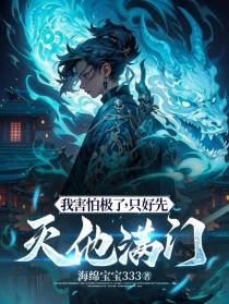 我害怕极了,只好先灭他满门