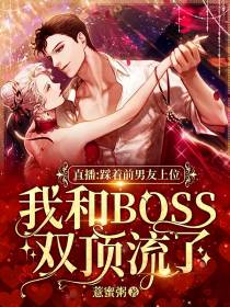 直播：踩着前男友上位，我和BOSS双顶流了