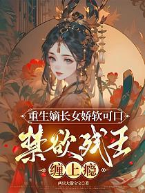 重生嫡长女娇软可口,禁欲残王缠上瘾