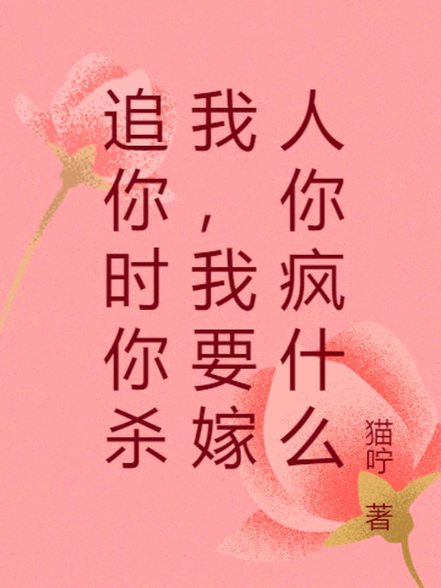 追你时你杀我,我要嫁人你疯什么