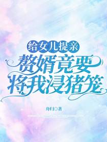 给女儿提亲，赘婿竟要将我浸猪笼