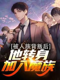 被人族背叛后，他转身加入魔族