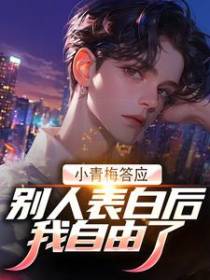 小青梅答应别人表白后，我自由了