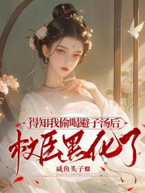 得知我偷喝避子汤后，权臣黑化了