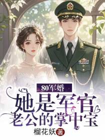 80军婚，她是军官老公的掌中宝