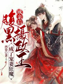 成亲后，腹黑摄政王成了宠妻狂魔