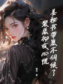 姜秘书带崽不伺候了，裴总彻夜心慌
