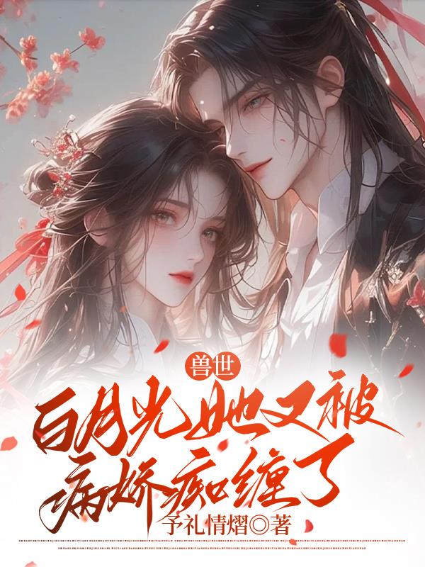 兽世：白月光她又被病娇痴缠了