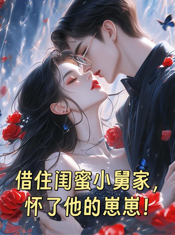 借住闺蜜小舅家，怀了他的崽崽